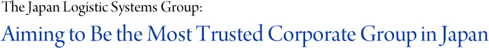 The Japan Logistic Systems Group: Aiming to Be the Most Trusted Corporate Group in Japan