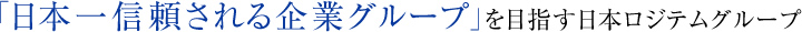 「日本一信頼される企業グループ」を目指す日本ロジテムグループ
